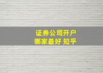 证券公司开户哪家最好 知乎